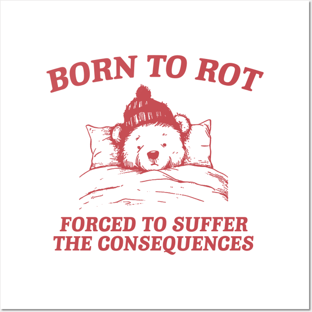 born to rot forced to suffer the consequences shirt, Funny Meme T Shirt, Cartoon Bear Wall Art by CamavIngora